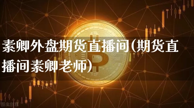 素卿外盘期货直播间(期货直播间素卿老师)_https://www.lclxwz.com_中金所_第1张
