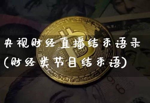 央视财经直播结束语录(财经类节目结束语)_https://www.lclxwz.com_上期能源_第1张