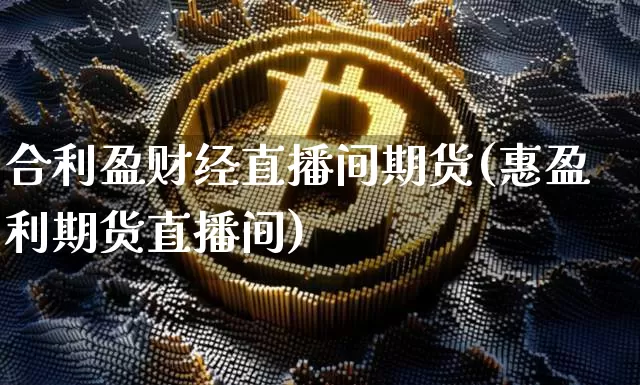 合利盈财经直播间期货(惠盈利期货直播间)_https://www.lclxwz.com_中金所_第1张
