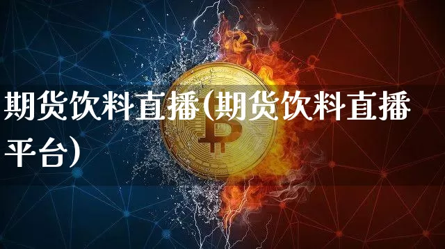 期货饮料直播(期货饮料直播平台)_https://www.lclxwz.com_郑商所_第1张