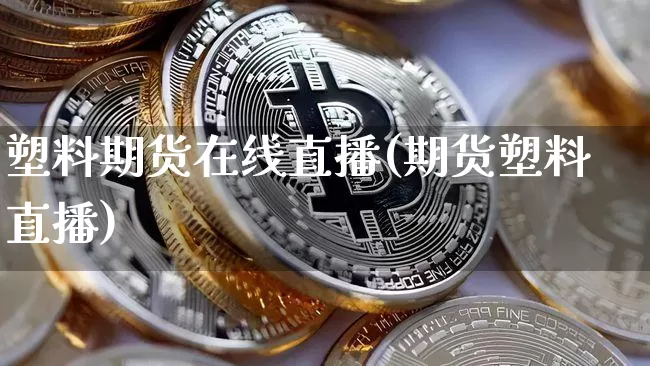 塑料期货在线直播(期货塑料直播)_https://www.lclxwz.com_大商所_第1张