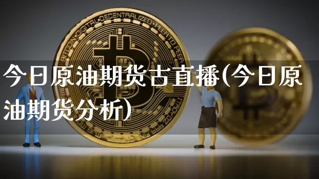 今日原油期货古直播(今日原油期货分析)_https://www.lclxwz.com_中金所_第1张