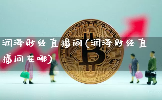 润泽财经直播间(润泽财经直播间在哪)_https://www.lclxwz.com_郑商所_第1张