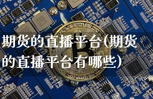 期货的直播平台(期货的直播平台有哪些)_https://www.lclxwz.com_中金所_第1张