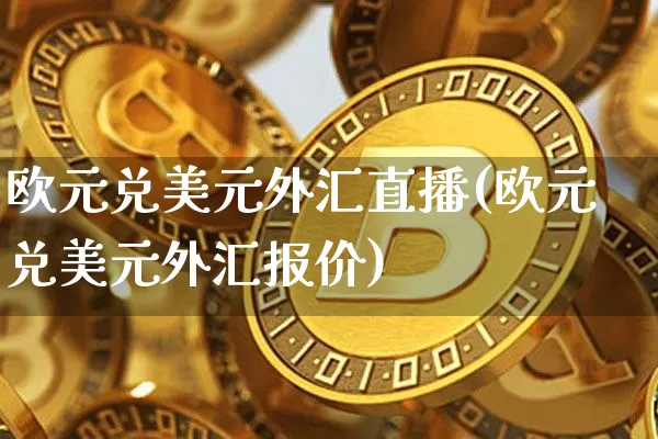 欧元兑美元外汇直播(欧元兑美元外汇报价)_https://www.lclxwz.com_上期能源_第1张