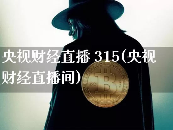 央视财经直播 315(央视财经直播间)_https://www.lclxwz.com_上期能源_第1张