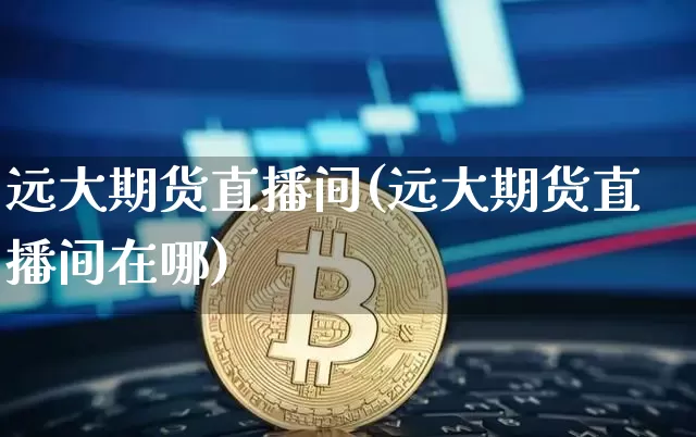 远大期货直播间(远大期货直播间在哪)_https://www.lclxwz.com_中金所_第1张