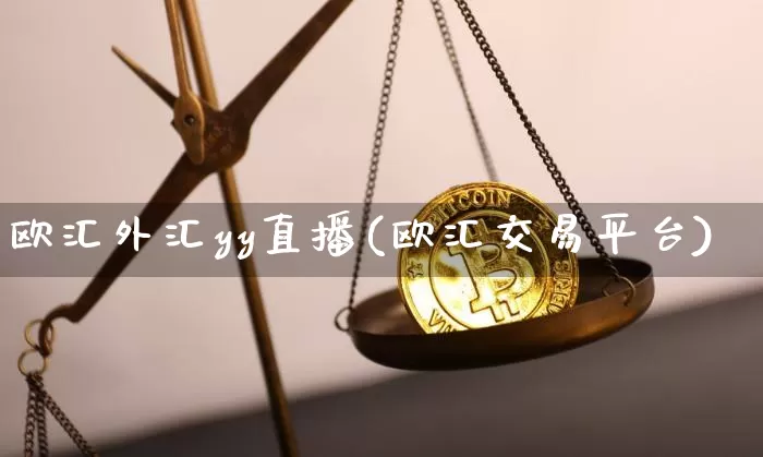 欧汇外汇yy直播(欧汇交易平台)_https://www.lclxwz.com_上期能源_第1张