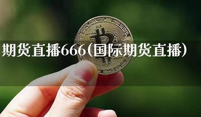 期货直播666(国际期货直播)_https://www.lclxwz.com_大商所_第1张