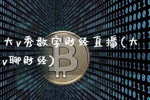 大v秀数字财经直播(大v聊财经)_https://www.lclxwz.com_上期能源_第1张