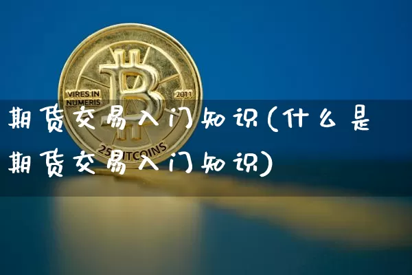 期货交易入门知识(什么是期货交易入门知识)_https://www.lclxwz.com_大商所_第1张