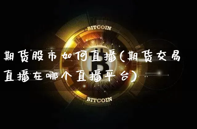期货股市如何直播(期货交易直播在哪个直播平台)_https://www.lclxwz.com_中金所_第1张