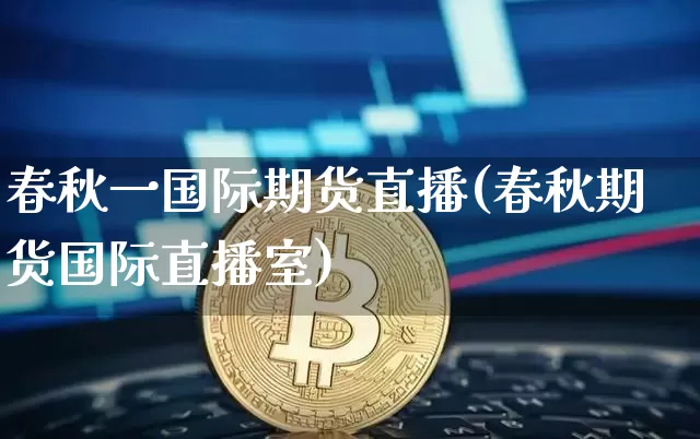春秋一国际期货直播(春秋期货国际直播室)_https://www.lclxwz.com_中金所_第1张
