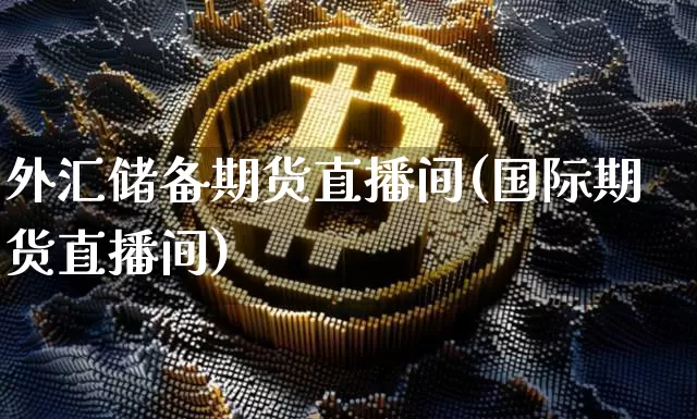 外汇储备期货直播间(国际期货直播间)_https://www.lclxwz.com_上期所_第1张