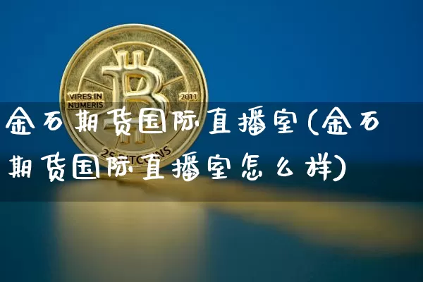 金石期货国际直播室(金石期货国际直播室怎么样)_https://www.lclxwz.com_中金所_第1张