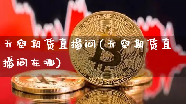 天空期货直播间(天空期货直播间在哪)_https://www.lclxwz.com_中金所_第1张