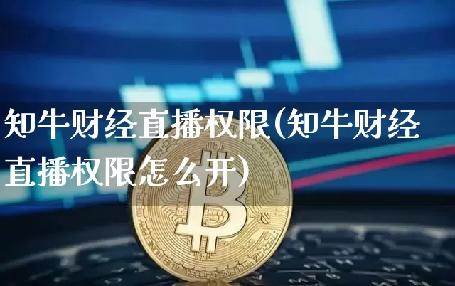 知牛财经直播权限(知牛财经直播权限怎么开)_https://www.lclxwz.com_大商所_第1张