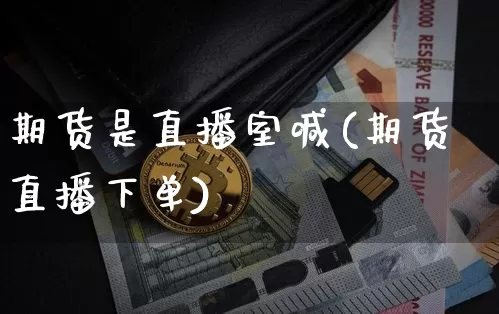 期货是直播室喊(期货直播下单)_https://www.lclxwz.com_广期所_第1张