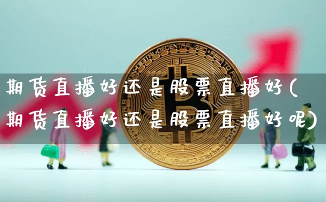 期货直播好还是股票直播好(期货直播好还是股票直播好呢)_https://www.lclxwz.com_广期所_第1张