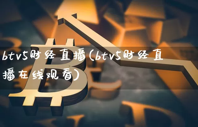 btv5财经直播(btv5财经直播在线观看)_https://www.lclxwz.com_大商所_第1张