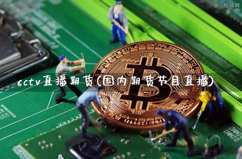 cctv直播期货(国内期货节目直播)_https://www.lclxwz.com_上期所_第1张