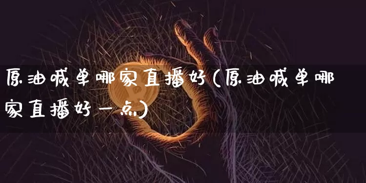原油喊单哪家直播好(原油喊单哪家直播好一点)_https://www.lclxwz.com_大商所_第1张