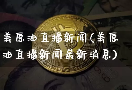 美原油直播新闻(美原油直播新闻最新消息)_https://www.lclxwz.com_郑商所_第1张