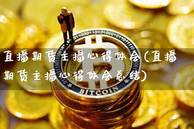 直播期货主播心得体会(直播期货主播心得体会总结)_https://www.lclxwz.com_上期所_第1张