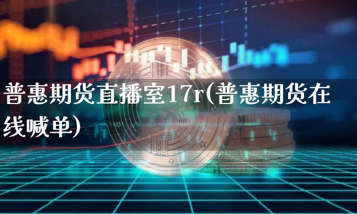 普惠期货直播室17r(普惠期货在线喊单)_https://www.lclxwz.com_上期所_第1张
