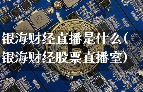 银海财经直播是什么(银海财经股票直播室)_https://www.lclxwz.com_大商所_第1张