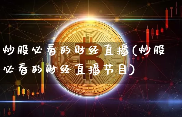 炒股必看的财经直播(炒股必看的财经直播节目)_https://www.lclxwz.com_上期能源_第1张