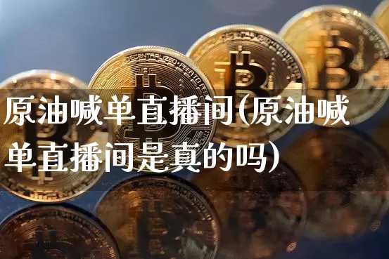 原油喊单直播间(原油喊单直播间是真的吗)_https://www.lclxwz.com_大商所_第1张