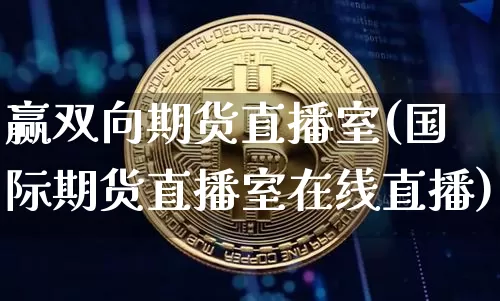 赢双向期货直播室(国际期货直播室在线直播)_https://www.lclxwz.com_郑商所_第1张