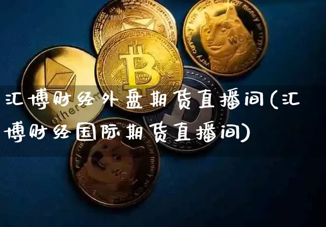 汇博财经外盘期货直播间(汇博财经国际期货直播间)_https://www.lclxwz.com_中金所_第1张