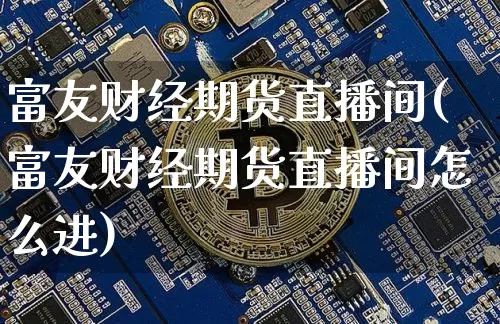 富友财经期货直播间(富友财经期货直播间怎么进)_https://www.lclxwz.com_中金所_第1张