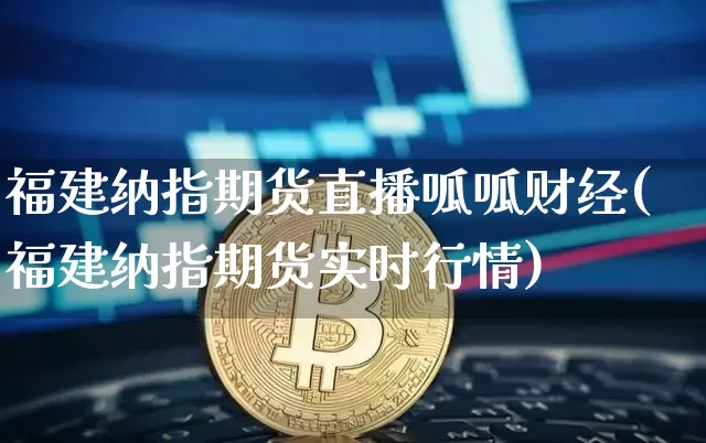 福建纳指期货直播呱呱财经(福建纳指期货实时行情)_https://www.lclxwz.com_郑商所_第1张