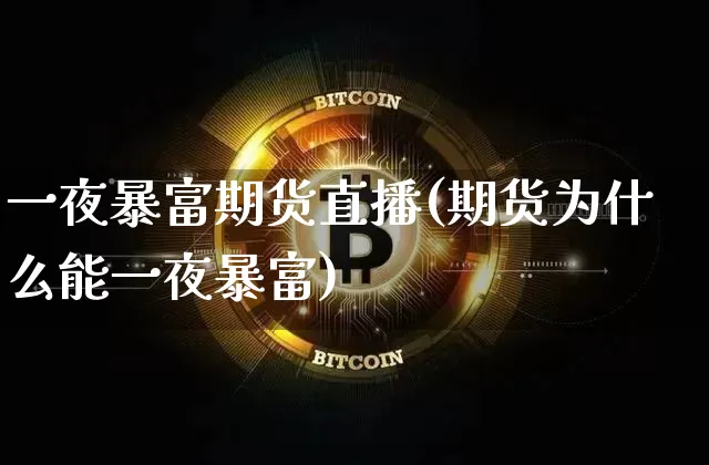 一夜暴富期货直播(期货为什么能一夜暴富)_https://www.lclxwz.com_上期能源_第1张