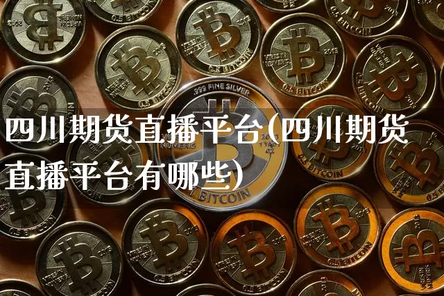 四川期货直播平台(四川期货直播平台有哪些)_https://www.lclxwz.com_中金所_第1张