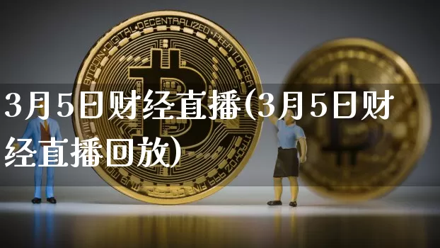 3月5日财经直播(3月5日财经直播回放)_https://www.lclxwz.com_大商所_第1张