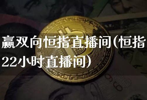 赢双向恒指直播间(恒指22小时直播间)_https://www.lclxwz.com_上期能源_第1张