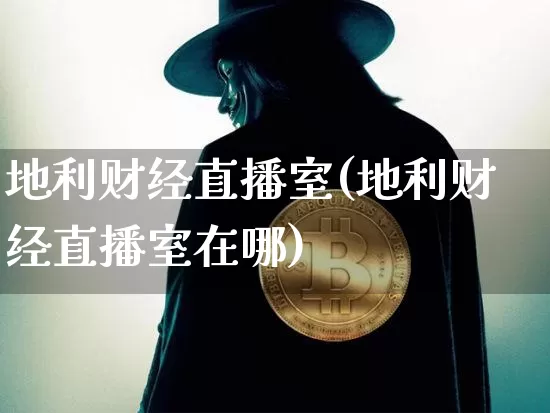地利财经直播室(地利财经直播室在哪)_https://www.lclxwz.com_大商所_第1张