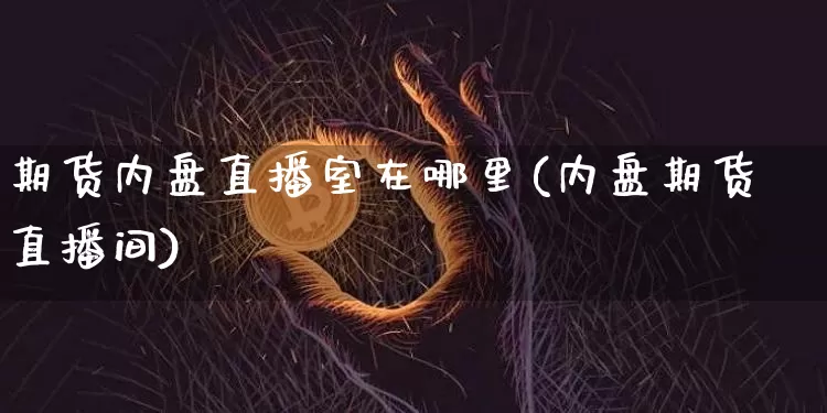 期货内盘直播室在哪里(内盘期货直播间)_https://www.lclxwz.com_上期能源_第1张