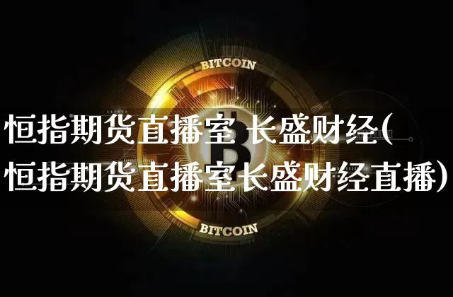 恒指期货直播室 长盛财经(恒指期货直播室长盛财经直播)_https://www.lclxwz.com_上期能源_第1张