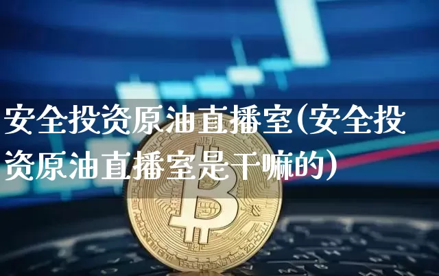 安全投资原油直播室(安全投资原油直播室是干嘛的)_https://www.lclxwz.com_上期能源_第1张