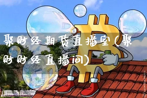 聚财经期货直播室(聚财财经直播间)_https://www.lclxwz.com_郑商所_第1张