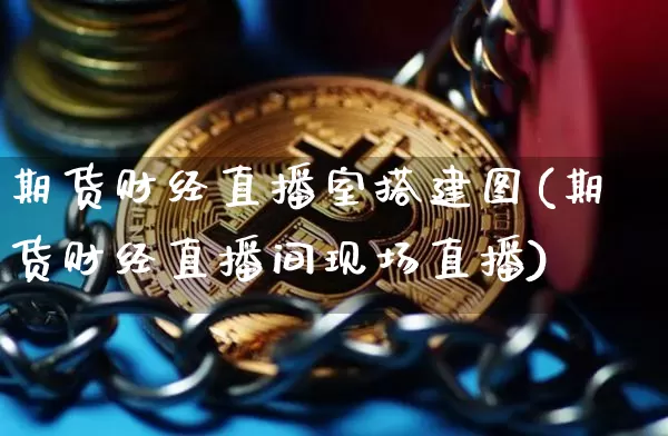 期货财经直播室搭建图(期货财经直播间现场直播)_https://www.lclxwz.com_大商所_第1张