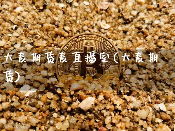 大麦期货麦直播室(大麦期货)_https://www.lclxwz.com_上期能源_第1张