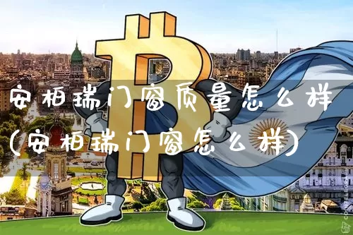 安柏瑞门窗质量怎么样(安柏瑞门窗怎么样)_https://www.lclxwz.com_广期所_第1张