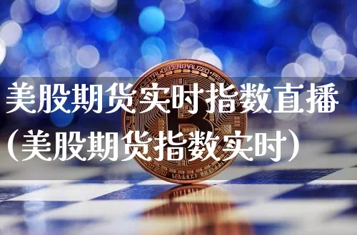 美股期货实时指数直播(美股期货指数实时)_https://www.lclxwz.com_上期所_第1张