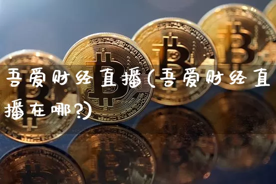 吾爱财经直播(吾爱财经直播在哪?)_https://www.lclxwz.com_大商所_第1张